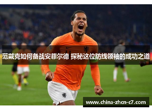 范戴克如何备战安菲尔德 探秘这位防线领袖的成功之道