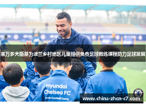 莱万多夫斯基为波兰乡村地区儿童提供免费足球教练课程助力足球发展 莱万多夫斯基为波兰乡村地区儿童提供免费足球教练课程助力足球发展