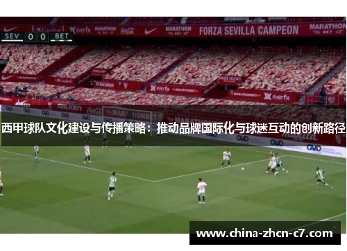 西甲球队文化建设与传播策略：推动品牌国际化与球迷互动的创新路径