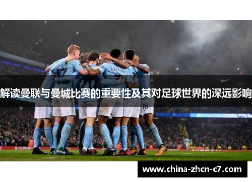 解读曼联与曼城比赛的重要性及其对足球世界的深远影响