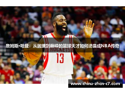 詹姆斯·哈登：从困境到巅峰的篮球天才如何逆袭成NBA传奇