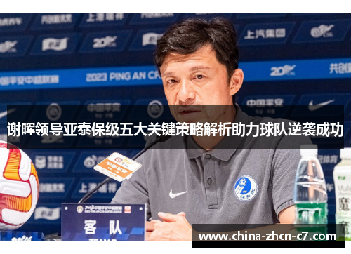 谢晖领导亚泰保级五大关键策略解析助力球队逆袭成功