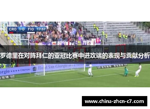 罗德里在对阵拜仁的亚冠比赛中进攻端的表现与贡献分析