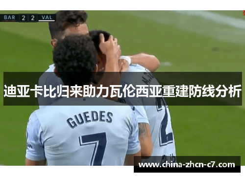 迪亚卡比归来助力瓦伦西亚重建防线分析