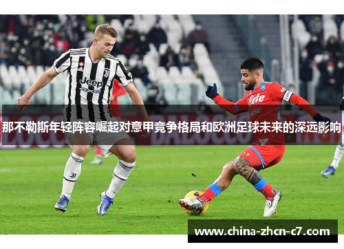 那不勒斯年轻阵容崛起对意甲竞争格局和欧洲足球未来的深远影响
