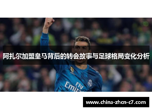 阿扎尔加盟皇马背后的转会故事与足球格局变化分析