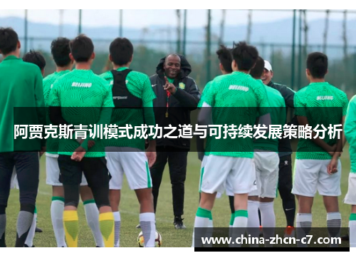 阿贾克斯青训模式成功之道与可持续发展策略分析 阿贾克斯青训模式成功之道与可持续发展策略分析